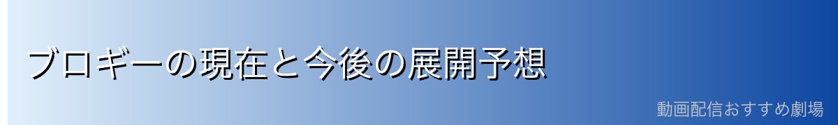 ブロギーの現在と今後の展開予想