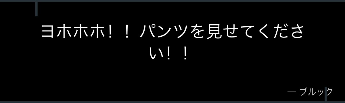 ヨホホホ！！パンツを見せてください！！