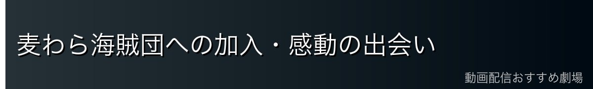 麦わら海賊団への加入・感動の出会い