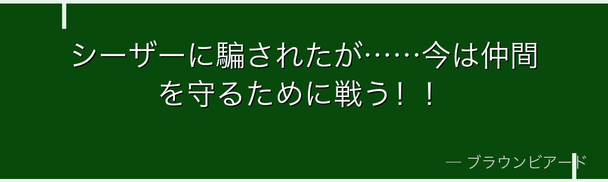 シーザーに騙されたが……今は仲間を守るために戦う！！