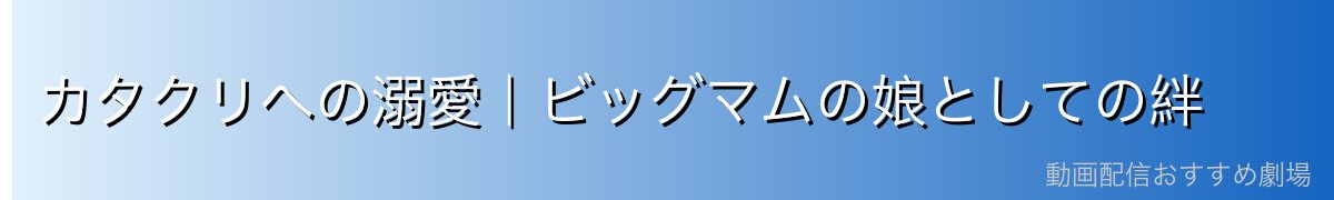 カタクリへの溺愛|ビッグマムの娘としての絆