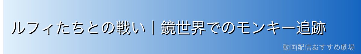 ルフィたちとの戦い|鏡世界でのモンキー追跡