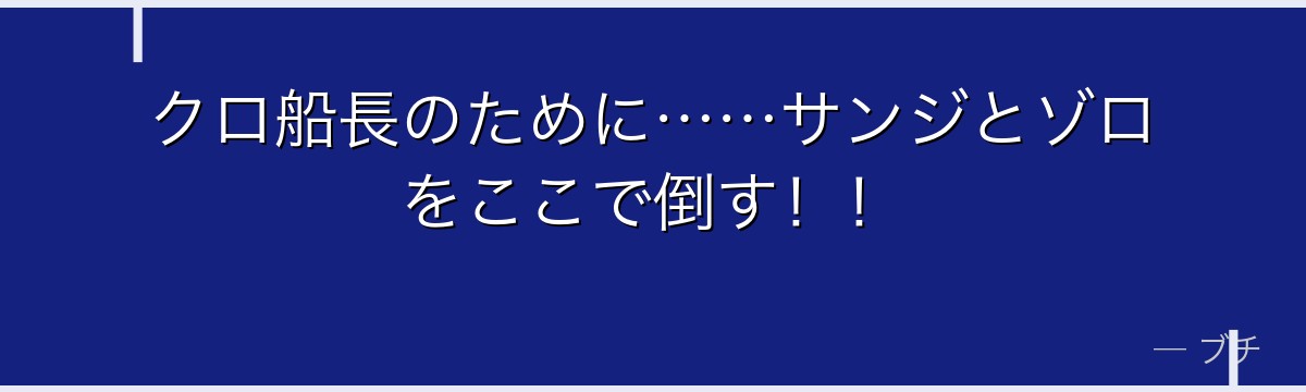 クロ船長のために……サンジとゾロをここで倒す！！