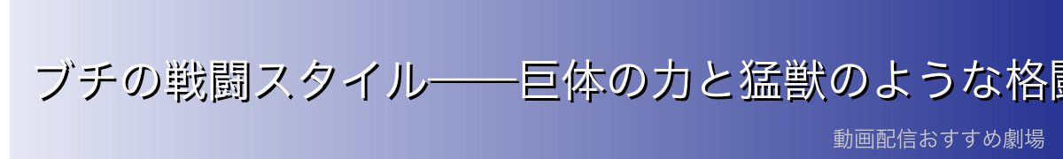 ブチの戦闘スタイル——巨体の力と猛獣のような格闘