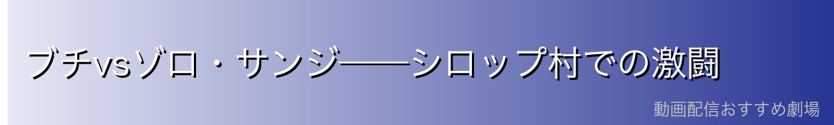 ブチvsゾロ・サンジ——シロップ村での激闘