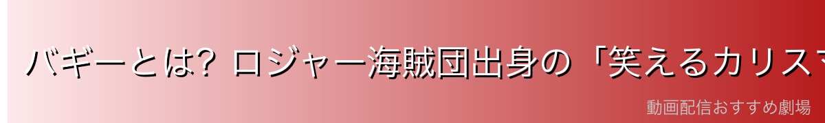 バギーとは？ロジャー海賊団出身の「笑えるカリスマ」完全プロフィール