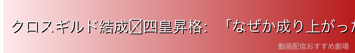 クロスギルド結成〜四皇昇格：「なぜか成り上がった」奇跡のサクセスストーリー