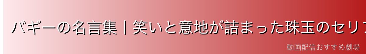 バギーの名言集｜笑いと意地が詰まった珠玉のセリフたち