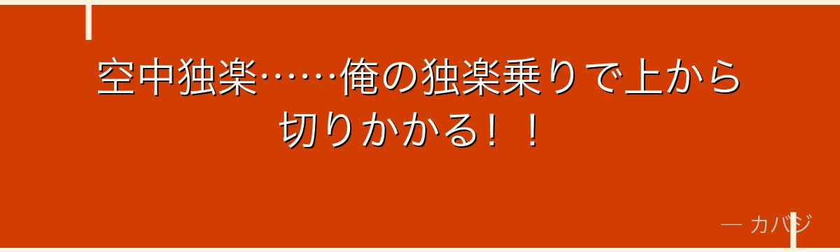 空中独楽……俺の独楽乗りで上から切りかかる！！