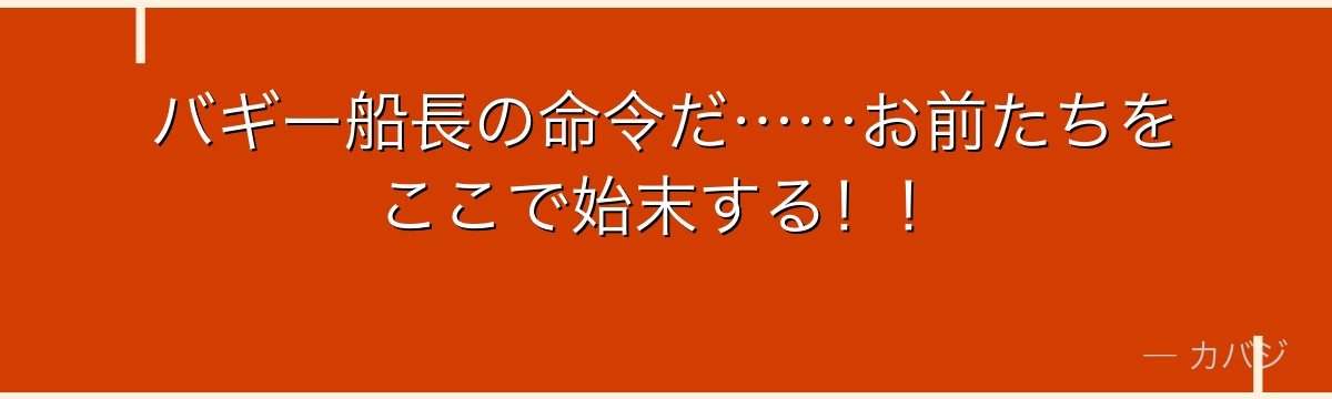 バギー船長の命令だ……お前たちをここで始末する！！