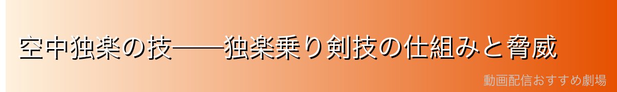 空中独楽の技——独楽乗り剣技の仕組みと脅威