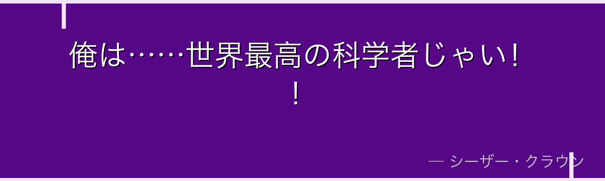 俺は……世界最高の科学者じゃい！！