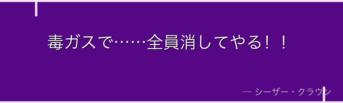 毒ガスで……全員消してやる！！
