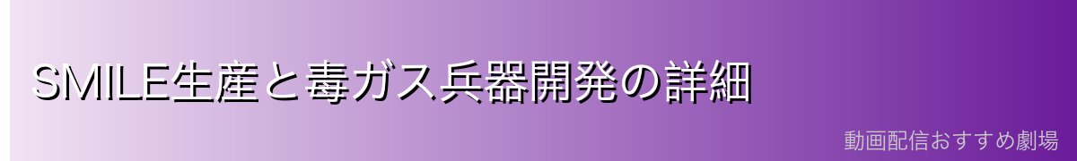 SMILE生産と毒ガス兵器開発の詳細