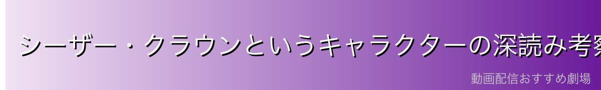 シーザー・クラウンというキャラクターの深読み考察