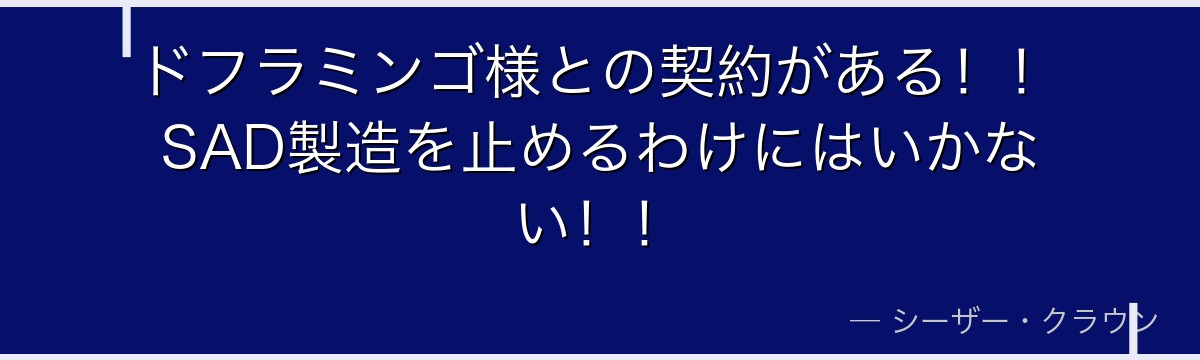 ドフラミンゴ様との契約がある！！SAD製造を止めるわけにはいかない！！