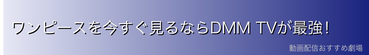 ワンピースを今すぐ見るならDMM TVが最強！