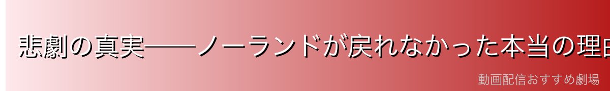 悲劇の真実——ノーランドが戻れなかった本当の理由