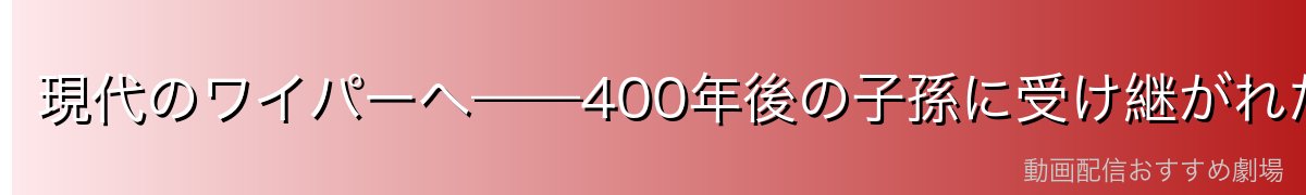 現代のワイパーへ——400年後の子孫に受け継がれた誓い