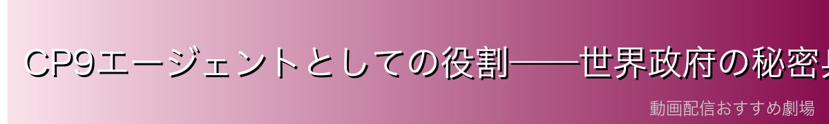 CP9エージェントとしての役割——世界政府の秘密兵器