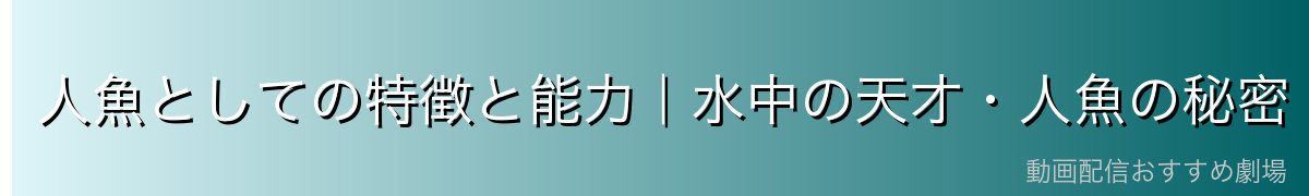 人魚としての特徴と能力|水中の天才・人魚の秘密