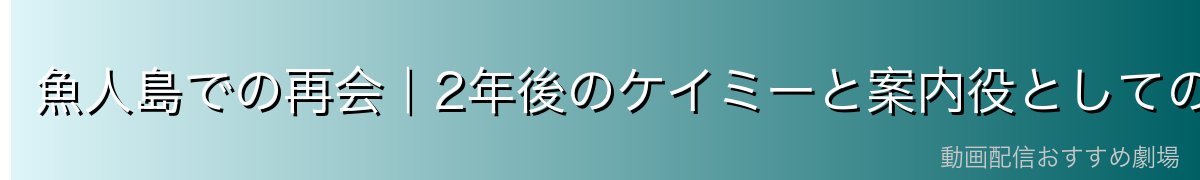 魚人島での再会|2年後のケイミーと案内役としての活躍