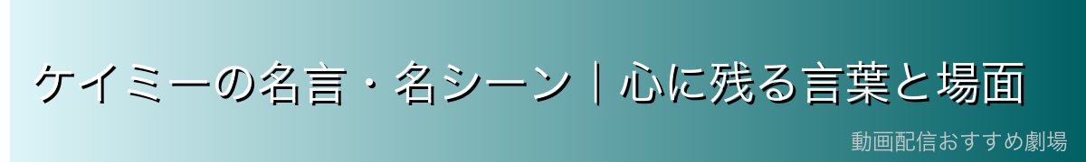 ケイミーの名言・名シーン|心に残る言葉と場面