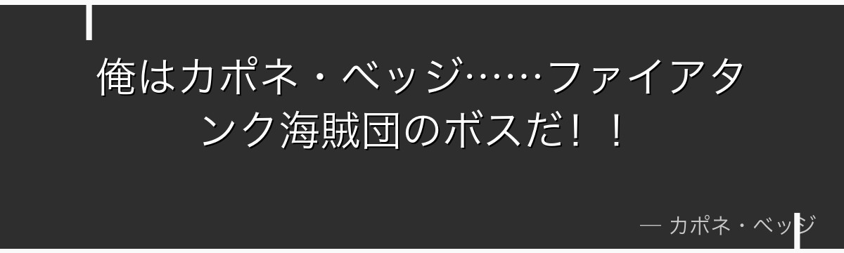 俺はカポネ・ベッジ……ファイアタンク海賊団のボスだ！！
