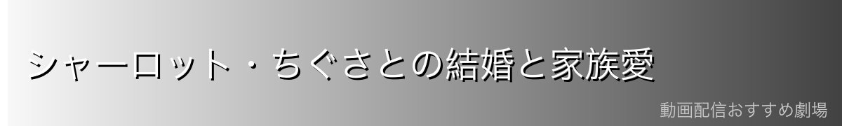 シャーロット・ちぐさとの結婚と家族愛