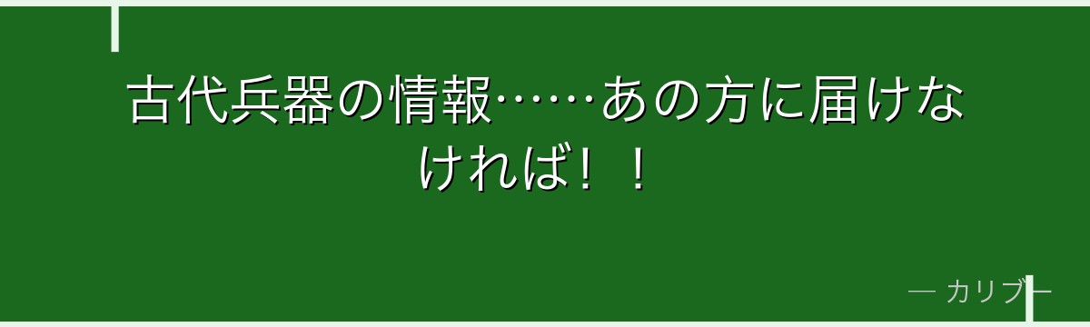 古代兵器の情報……あの方に届けなければ!!