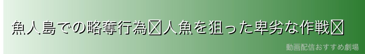魚人島での略奪行為〜人魚を狙った卑劣な作戦〜