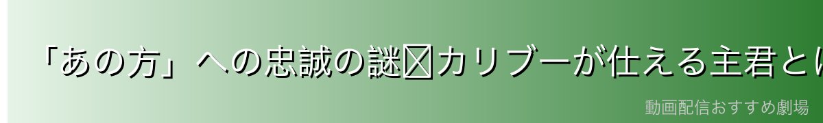「あの方」への忠誠の謎〜カリブーが仕える主君とは〜
