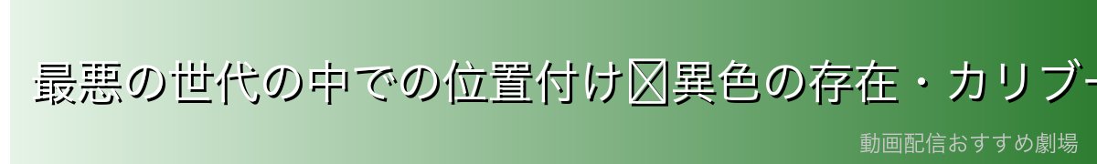 最悪の世代の中での位置付け〜異色の存在・カリブーの立場〜