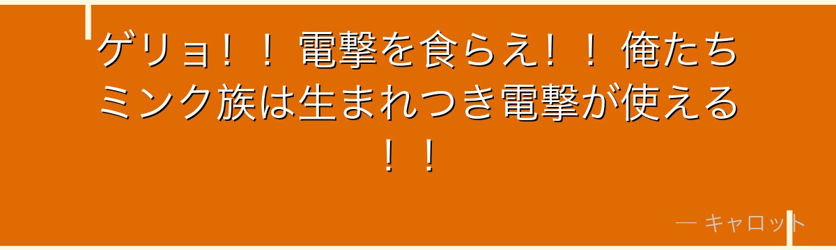 ゲリョ!!電撃を食らえ!!俺たちミンク族は生まれつき電撃が使える!!