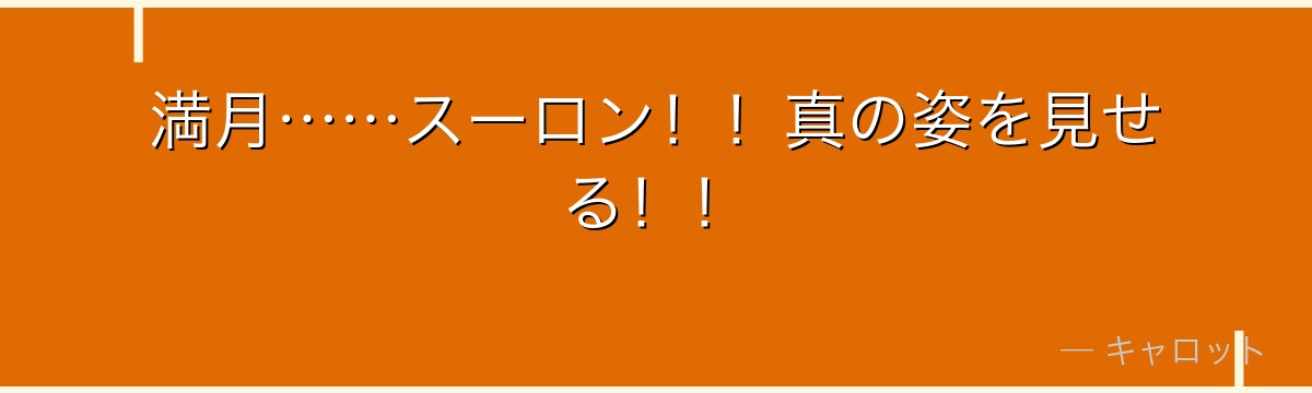 満月……スーロン!!真の姿を見せる!!