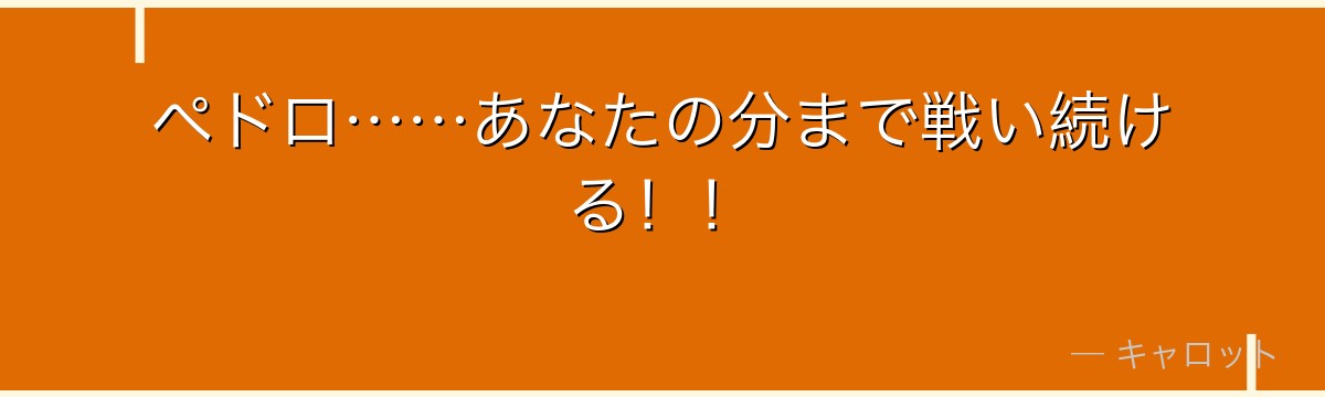ペドロ……あなたの分まで戦い続ける!!