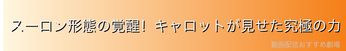 スーロン形態の覚醒!キャロットが見せた究極の力