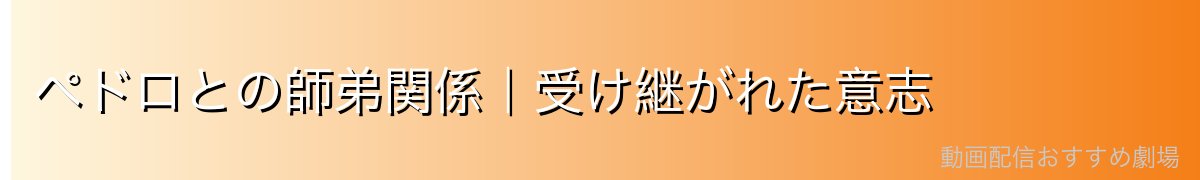 ペドロとの師弟関係|受け継がれた意志