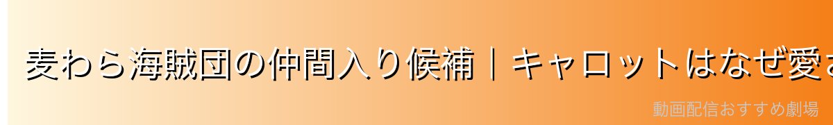 麦わら海賊団の仲間入り候補|キャロットはなぜ愛されるのか