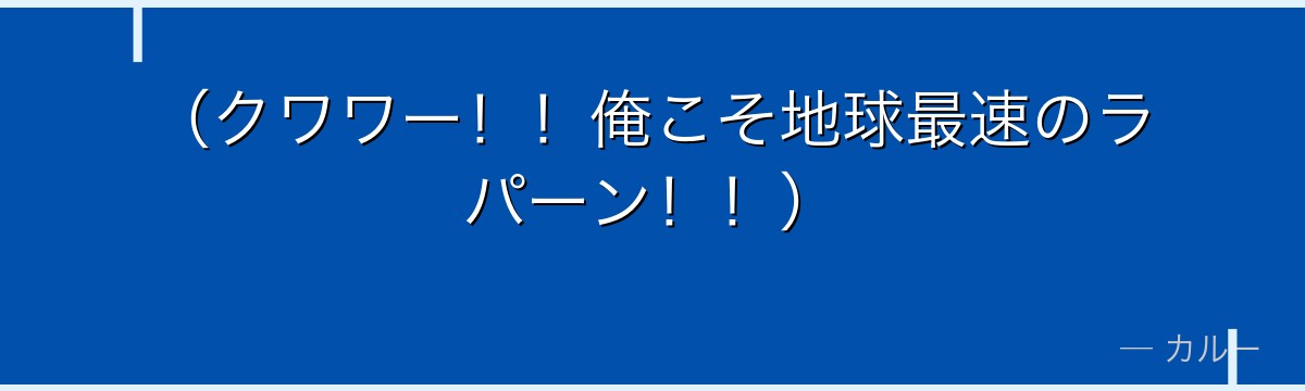 (クワワー!!俺こそ地球最速のラパーン!!)