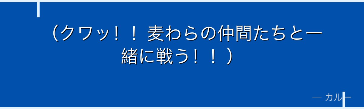 (クワッ!!麦わらの仲間たちと一緒に戦う!!)