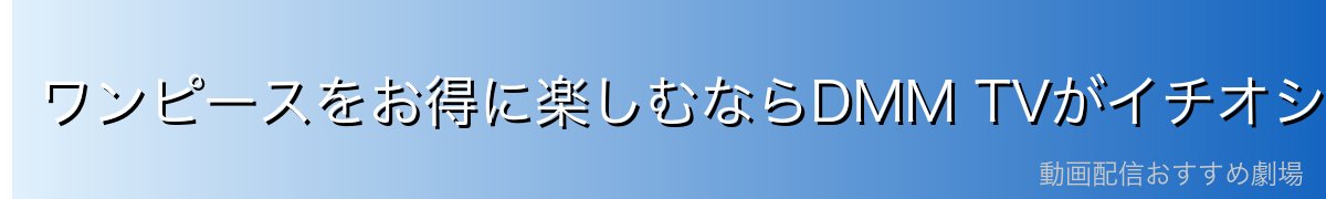 ワンピースをお得に楽しむならDMM TVがイチオシ!