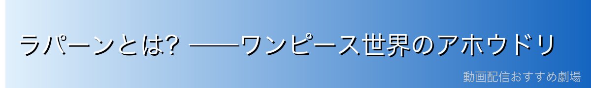 ラパーンとは?——ワンピース世界のアホウドリ