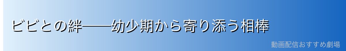 ビビとの絆——幼少期から寄り添う相棒