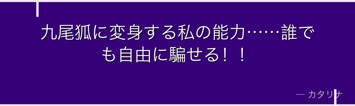 九尾狐に変身する私の能力……誰でも自由に騙せる！！