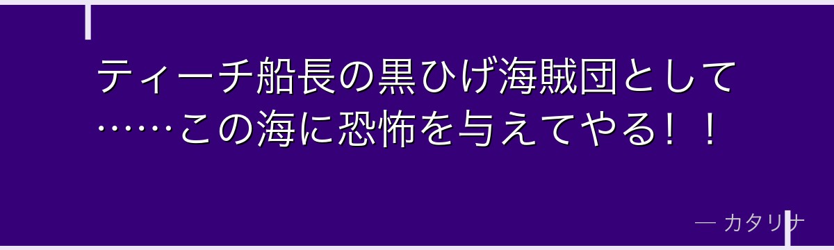 ティーチ船長の黒ひげ海賊団として……この海に恐怖を与えてやる！！