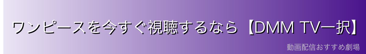 ワンピースを今すぐ視聴するなら【DMM TV一択】