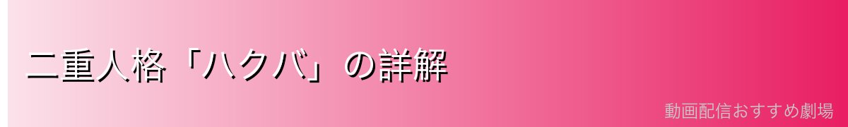 二重人格「ハクバ」の詳解