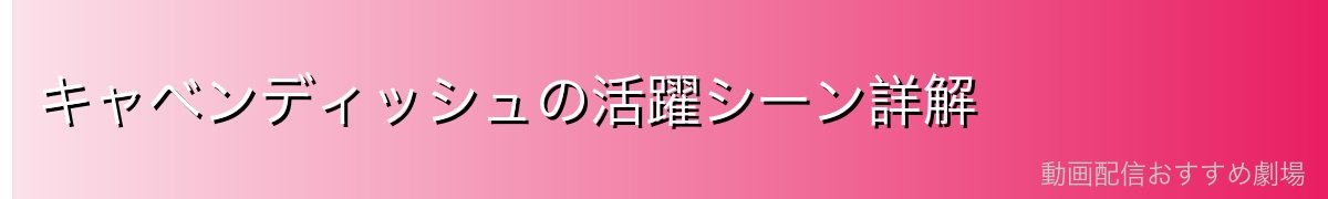 キャベンディッシュの活躍シーン詳解