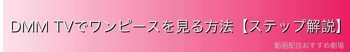 DMM TVでワンピースを見る方法【ステップ解説】